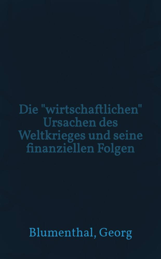 Die "wirtschaftlichen" Ursachen des Weltkrieges und seine finanziellen Folgen