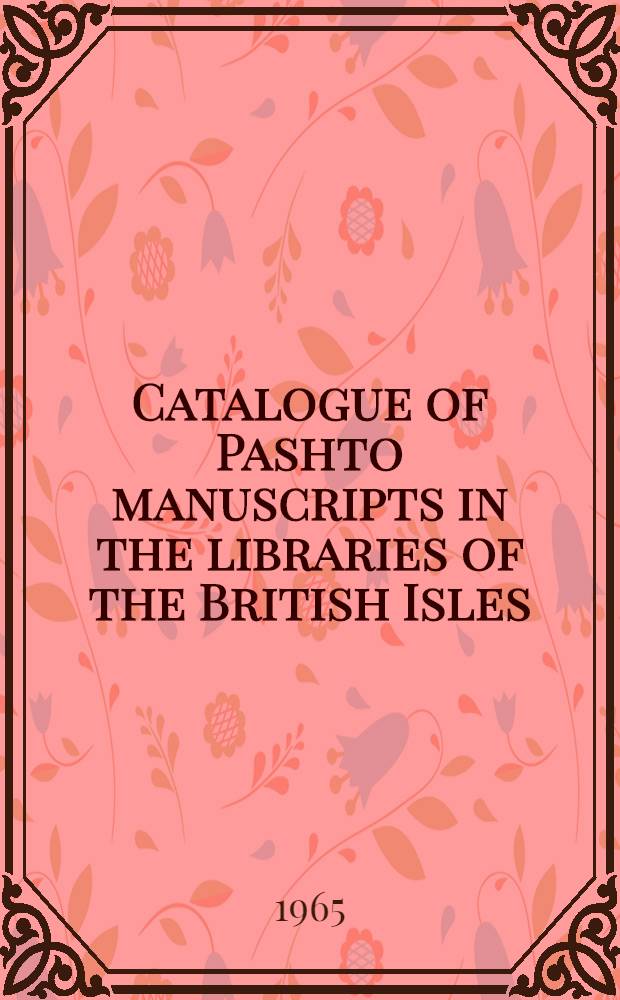 Catalogue of Pashto manuscripts in the libraries of the British Isles: Bodleian library, The British museum, Cambridge university library, India office library, John Rylands library, School of Oriental and African studies, Trinity college, Dublin