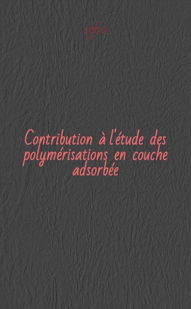 Contribution à l'étude des polymérisations en couche adsorbée: 1-re thèse; Propositions données par la Faculté: 2-e thèse: Thèses présentées à ... l'Univ. de Strasbourg ... / par Alexandre Blumstein ..