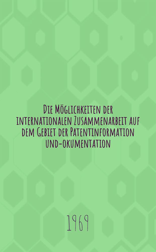 Die Möglichkeiten der internationalen Zusammenarbeit auf dem Gebiet der Patentinformation und -dokumentation : Vortrag in der Sitzung der Sektion "Probleme in der Patent- und Informationsrecherche"