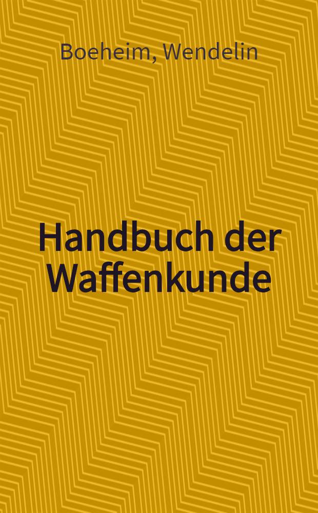Handbuch der Waffenkunde : Das Waffenwesen in seiner hist. Entwickelung vom Beginn des Mittelalters bis zum Ende des 18. Jh