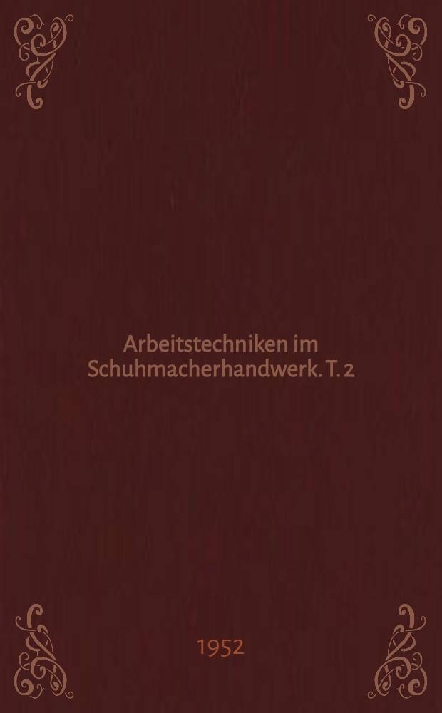 Arbeitstechniken im Schuhmacherhandwerk. T. 2 : Herstellung des Schuhwerkes