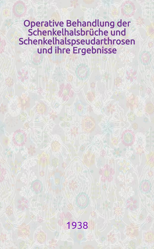 Operative Behandlung der Schenkelhalsbrüche und Schenkelhalspseudarthrosen und ihre Ergebnisse