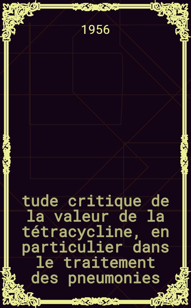 Étude critique de la valeur de la tétracycline, en particulier dans le traitement des pneumonies : Thèse pour le doctorat en méd. (diplôme d'État)