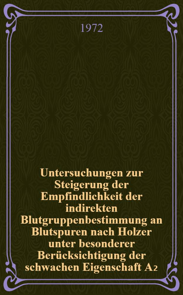 Untersuchungen zur Steigerung der Empfindlichkeit der indirekten Blutgruppenbestimmung an Blutspuren nach Holzer unter besonderer Berücksichtigung der schwachen Eigenschaft A₂ : Inaug.-Diss. ... der ... Med. Fak. der ... Univ. Erlangen-Nürnberg