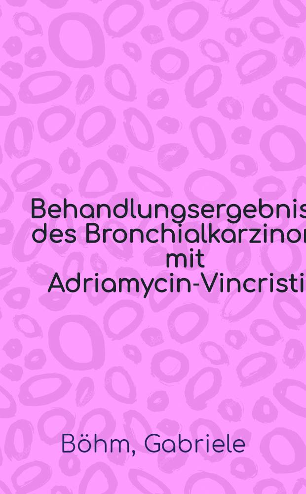 Behandlungsergebnisse des Bronchialkarzinoms mit Adriamycin-Vincristin : Inaug.-Diss