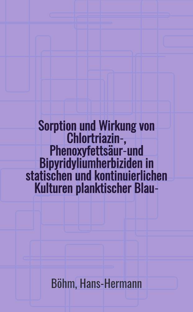 Sorption und Wirkung von Chlortriazin-, Phenoxyfetts&auml;ure- und Bipyridyliumherbiziden in statischen und kontinuierlichen Kulturen planktischer Blau-, Kiesel- und Gr&uuml;nalgen : Diss