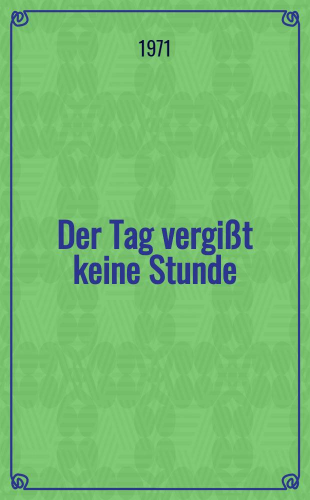 Der Tag vergißt keine Stunde : Erzählung