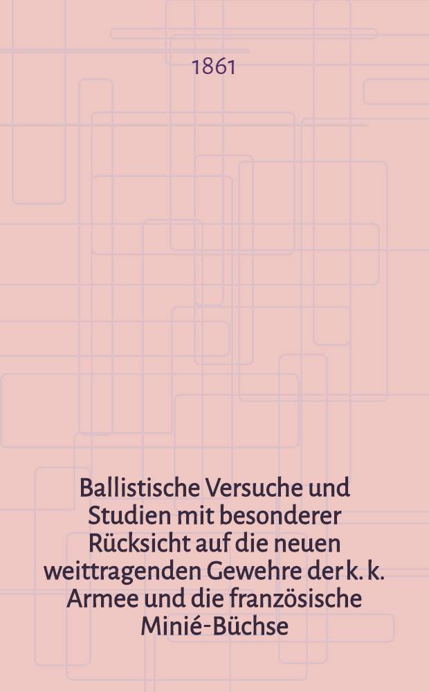 Ballistische Versuche und Studien mit besonderer Rücksicht auf die neuen weittragenden Gewehre der k. k. Armee und die französische Minié-Büchse