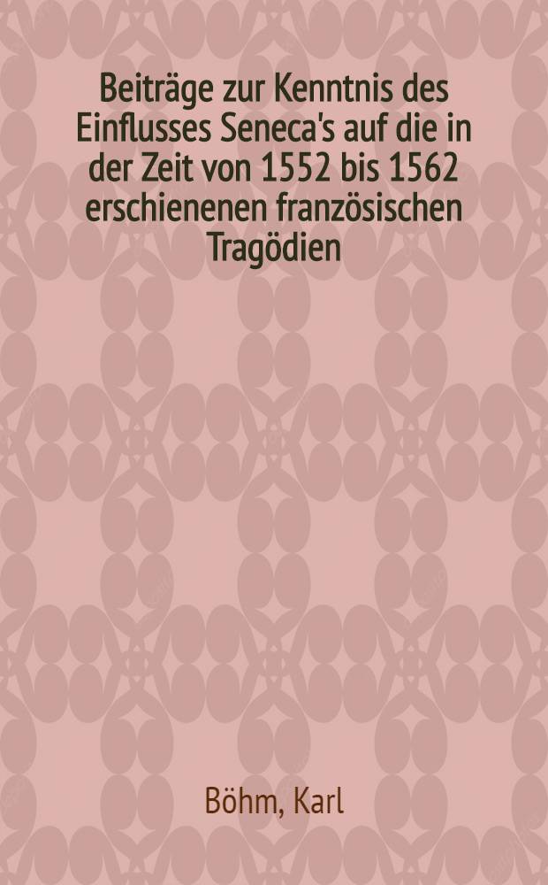 Beiträge zur Kenntnis des Einflusses Seneca's auf die in der Zeit von 1552 bis 1562 erschienenen französischen Tragödien