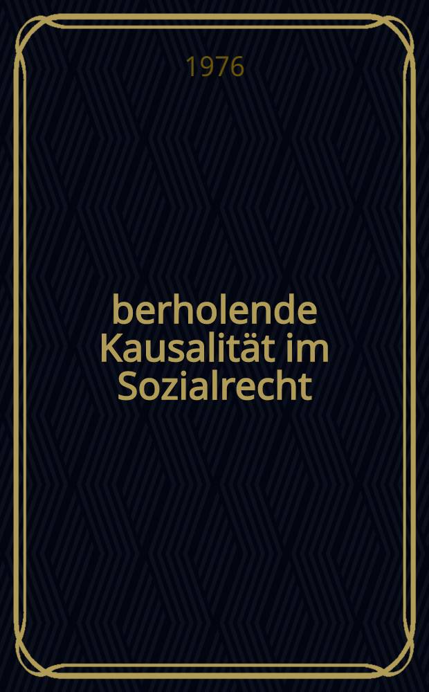 Überholende Kausalität im Sozialrecht : Zugleich ein Beitrag zum sozialrechtlichen Schadensbegriff und zur Lehre von der wesentlichen Bedingung : Inaug.-Diss. ... einer ... Rechtswiss. Fak. der Univ. zu Köln