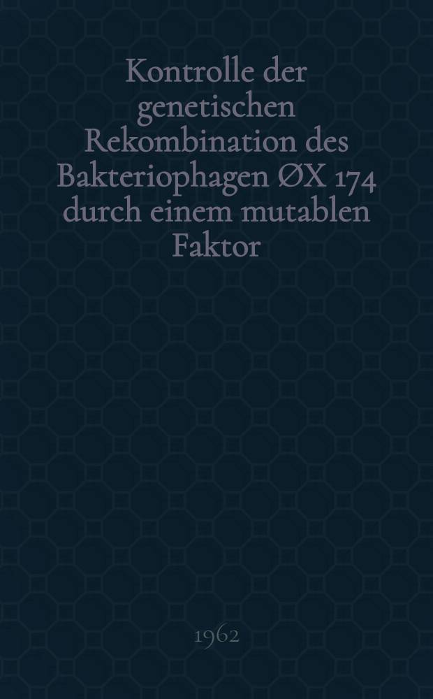 Kontrolle der genetischen Rekombination des Bakteriophagen ØX 174 durch einem mutablen Faktor : Inaug.-Diss. ... der Univ. zu Köln