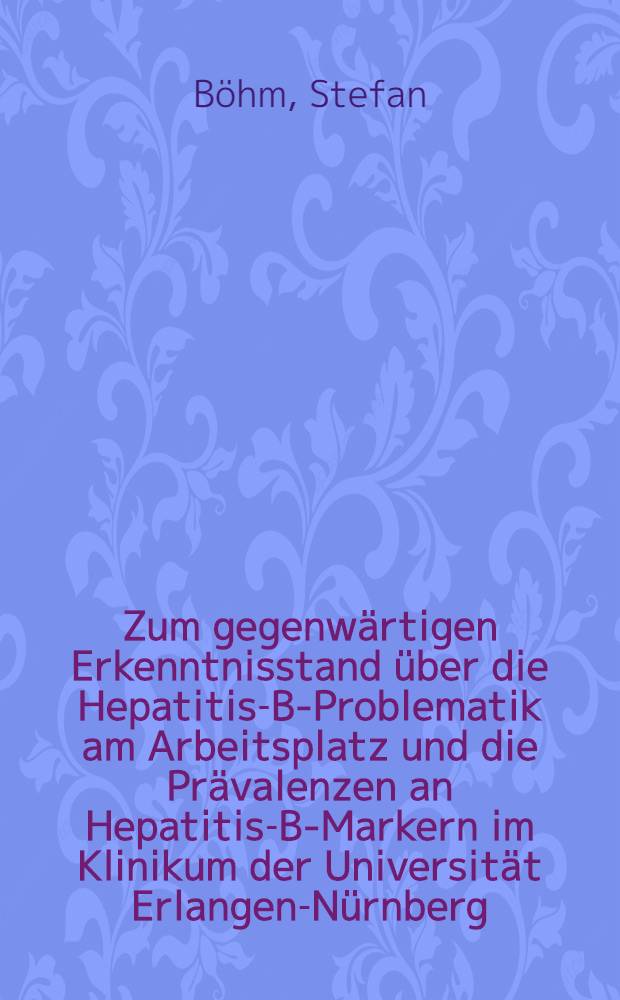 Zum gegenwärtigen Erkenntnisstand über die Hepatitis-B-Problematik am Arbeitsplatz und die Prävalenzen an Hepatitis-B-Markern im Klinikum der Universität Erlangen-Nürnberg : Inaug.-Diss