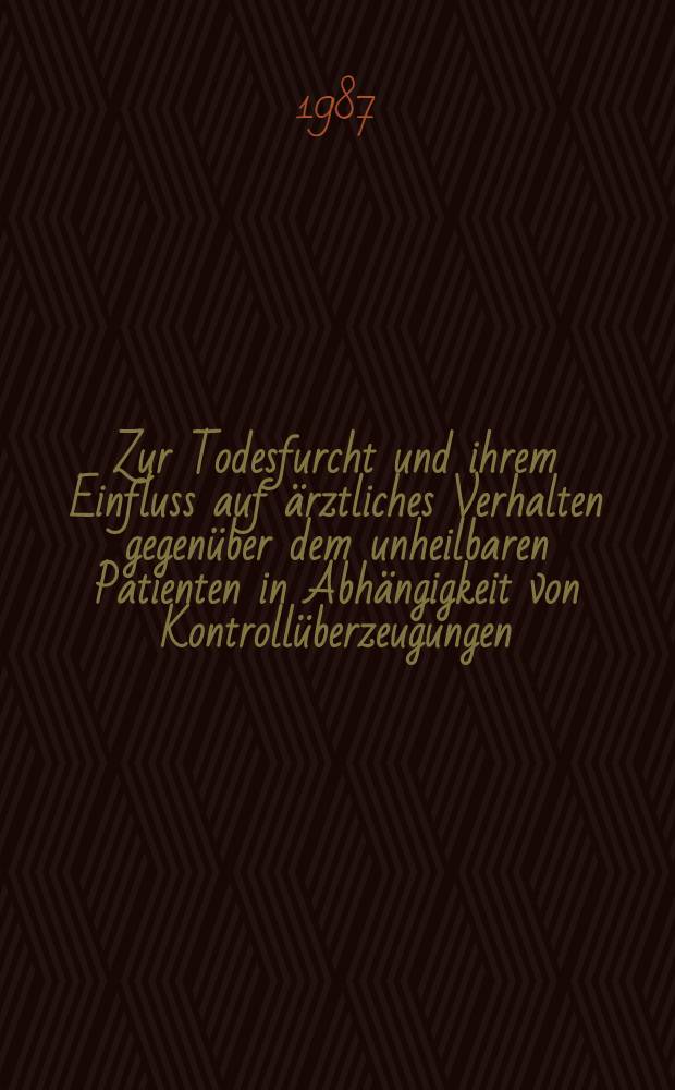 Zur Todesfurcht und ihrem Einfluss auf ärztliches Verhalten gegenüber dem unheilbaren Patienten in Abhängigkeit von Kontrollüberzeugungen : Inaug.-Diss