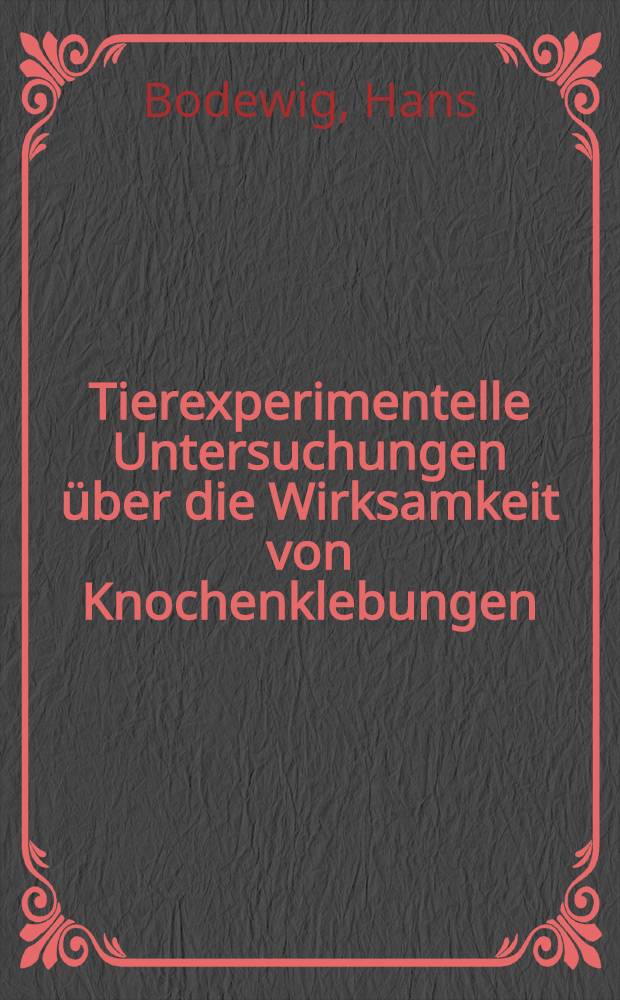 Tierexperimentelle Untersuchungen über die Wirksamkeit von Knochenklebungen : Inaug.-Diss. ... der Med. Fak. der ... Univ. Gießen