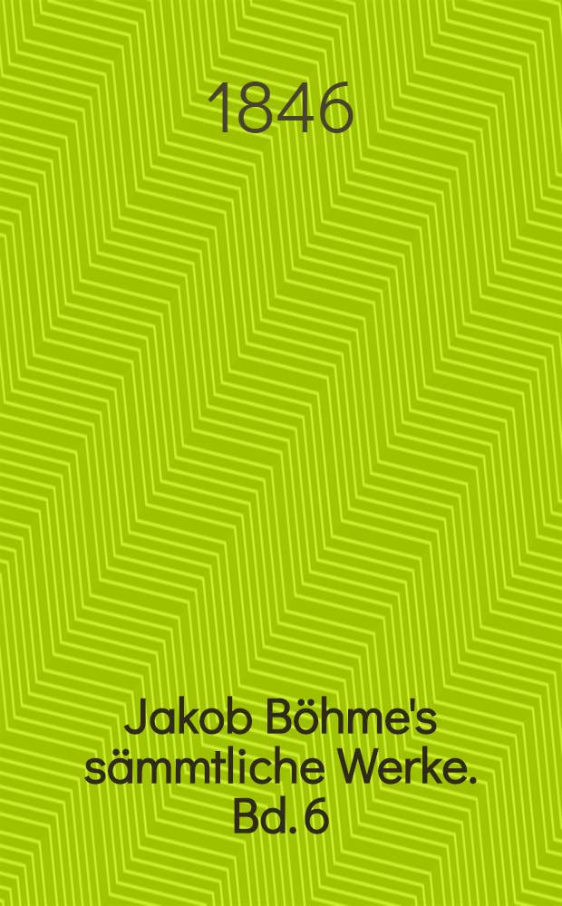 Jakob Böhme's sämmtliche Werke. Bd. 6