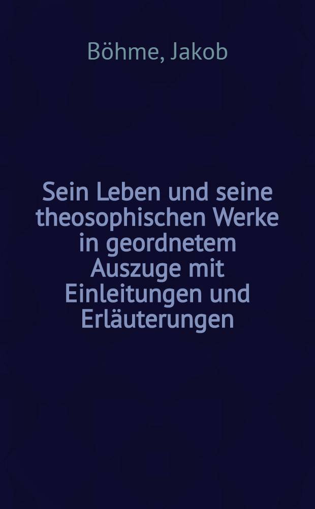 Sein Leben und seine theosophischen Werke in geordnetem Auszuge mit Einleitungen und Erläuterungen : Allen christgläubigen dargeboten durch Johannes Claassen : In drei Bänden