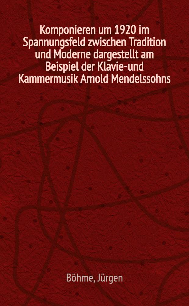 Komponieren um 1920 im Spannungsfeld zwischen Tradition und Moderne dargestellt am Beispiel der Klavier- und Kammermusik Arnold Mendelssohns : Inaug.-Diss