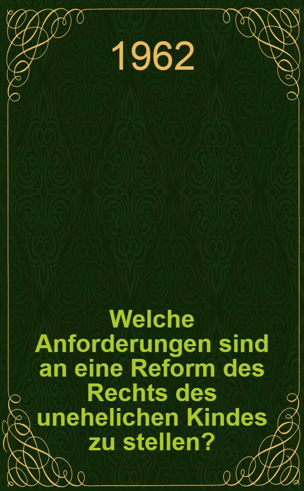 Welche Anforderungen sind an eine Reform des Rechts des unehelichen Kindes zu stellen? : Gutachten f&uuml;r den 44. Deutschen Juristentag