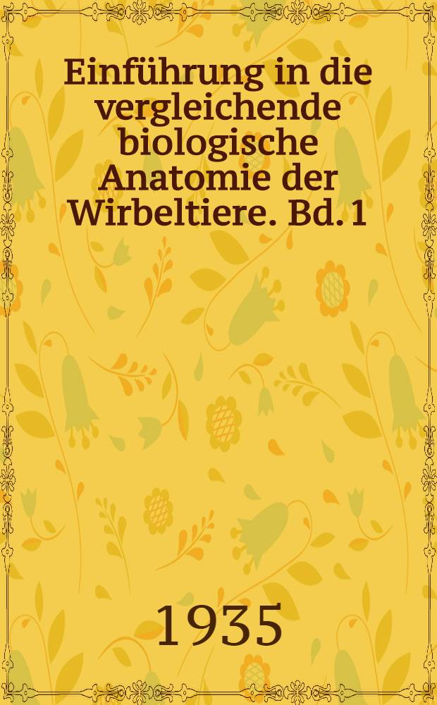 Einf&uuml;hrung in die vergleichende biologische Anatomie der Wirbeltiere. Bd. 1
