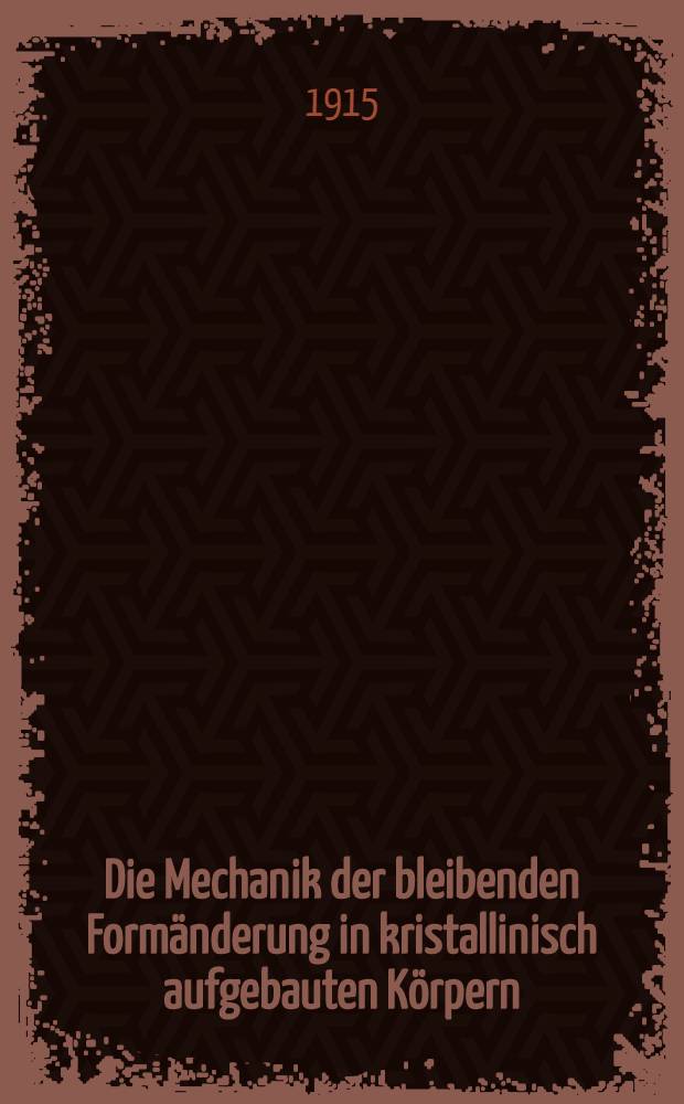 Die Mechanik der bleibenden Formänderung in kristallinisch aufgebauten Körpern