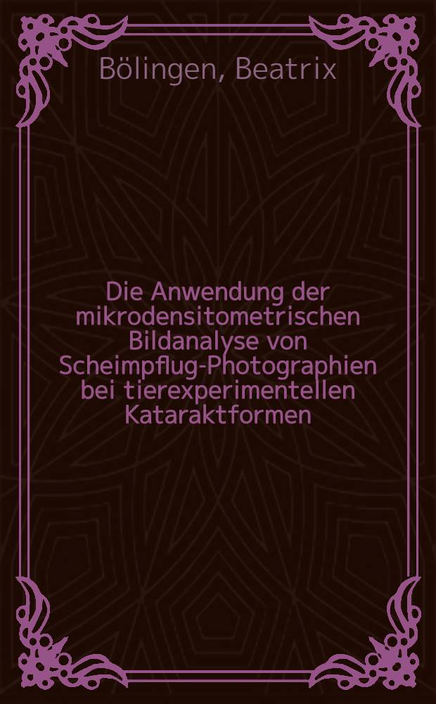 Die Anwendung der mikrodensitometrischen Bildanalyse von Scheimpflug-Photographien bei tierexperimentellen Kataraktformen : (Naphthalinkatarakt bei Brown-Norway-Ratten) : Inaug.-Diss