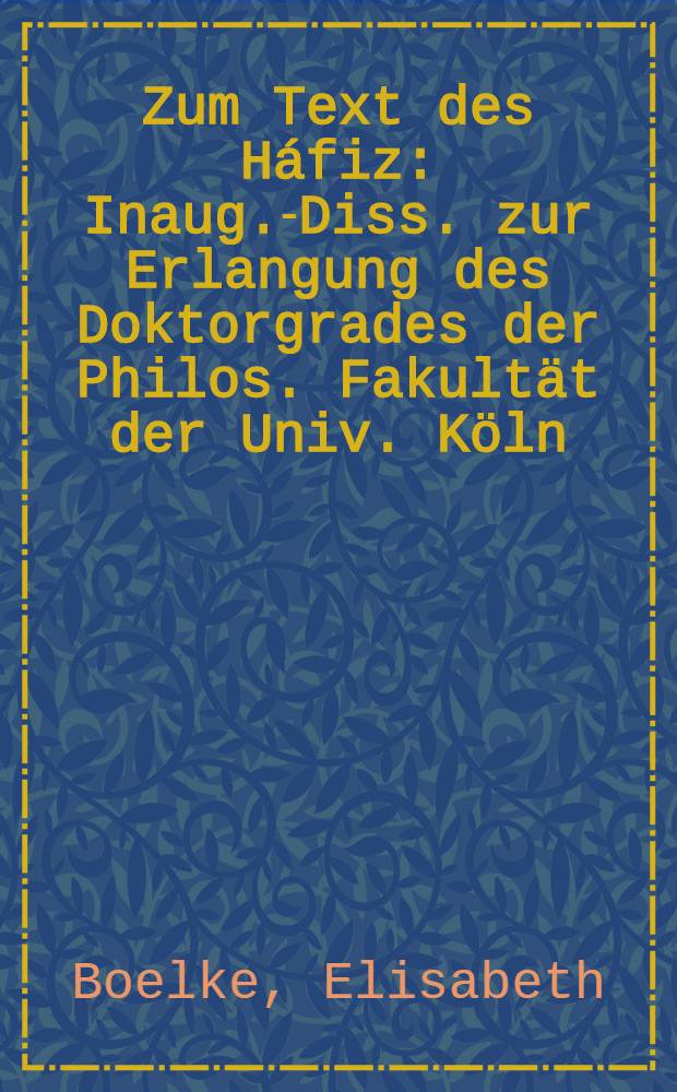 Zum Text des Háfiz : Inaug.-Diss. zur Erlangung des Doktorgrades der Philos. Fakultät der Univ. Köln