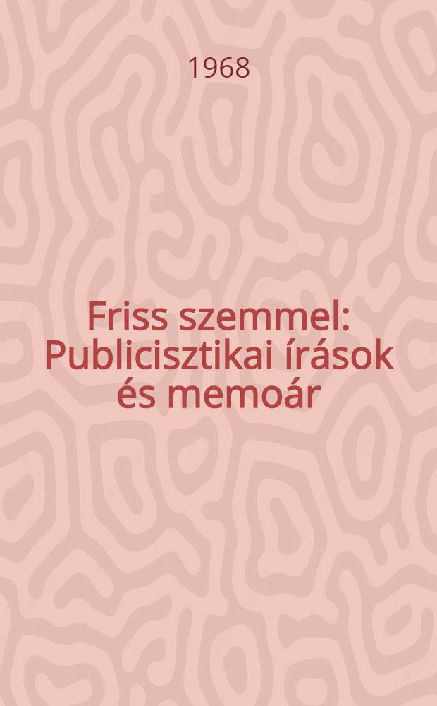 Friss szemmel : Publicisztikai írások és memoár