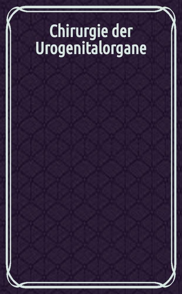 Chirurgie der Urogenitalorgane : Indikation und Technik. Bd. 1 : Nieren. Harnleiter
