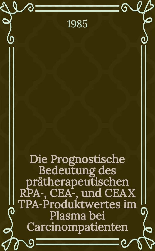 Die Prognostische Bedeutung des pr&auml;therapeutischen RPA-, CEA-, und CEA X TPA-Produktwertes im Plasma bei Carcinompatienten : Inaug.-Diss