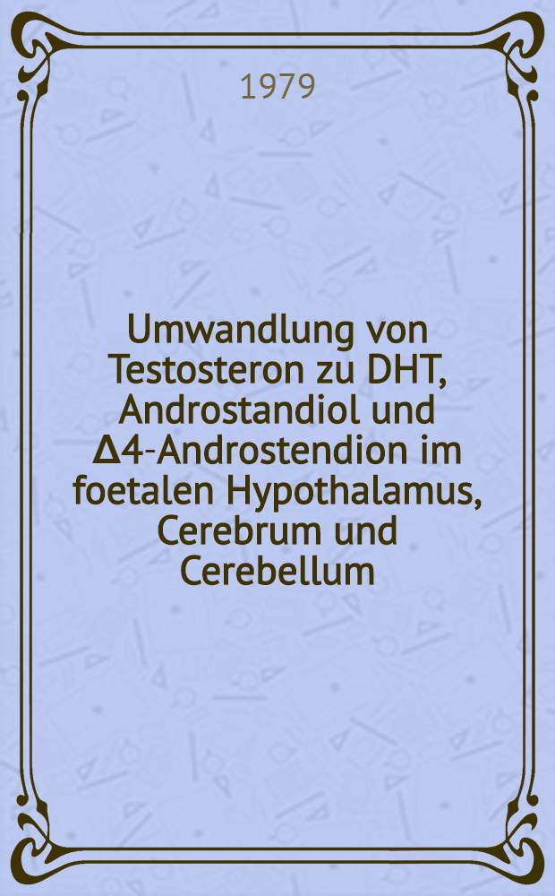 Umwandlung von Testosteron zu DHT, Androstandiol und Δ4-Androstendion im foetalen Hypothalamus, Cerebrum und Cerebellum : Inaug.-Diss