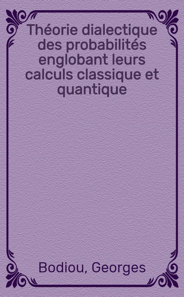 Théorie dialectique des probabilités englobant leurs calculs classique et quantique