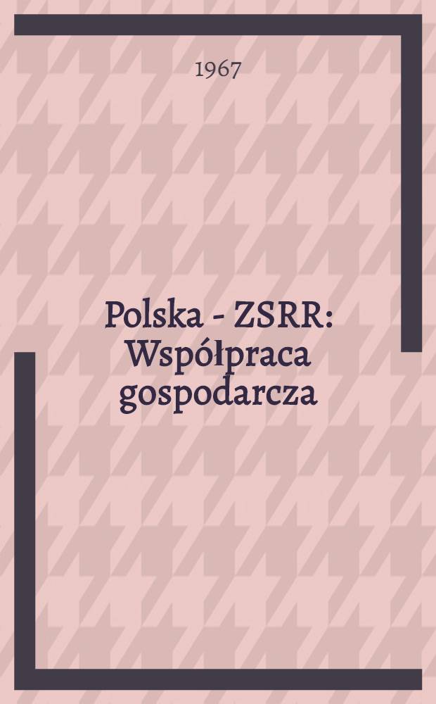 Polska - ZSRR : Współpraca gospodarcza : W 50 rocznicę Wielkiej Socjalistycznej Rewolucji Październikowej