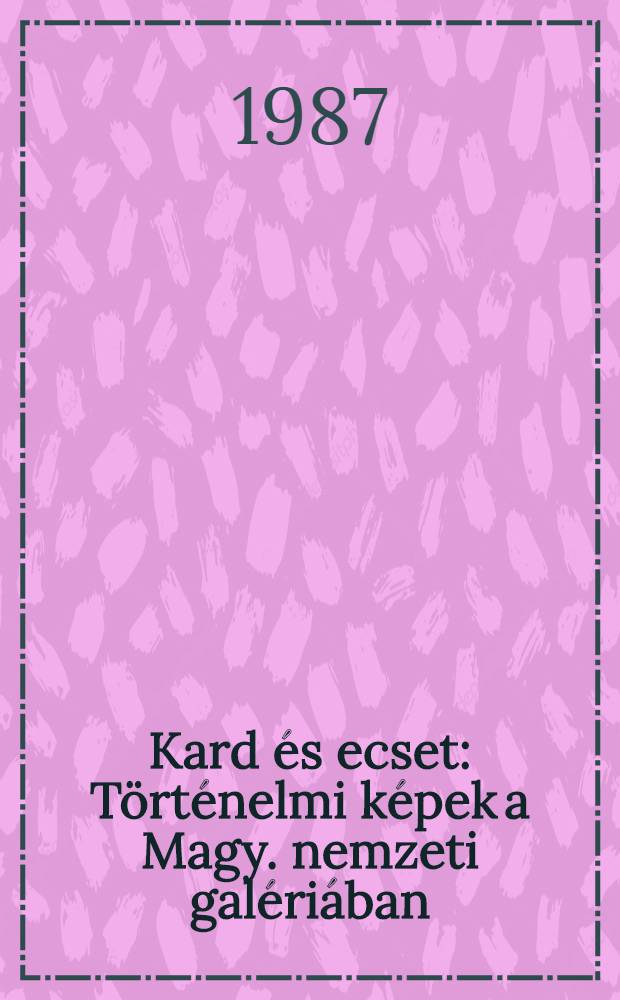 Kard és ecset : Történelmi képek a Magy. nemzeti galériában