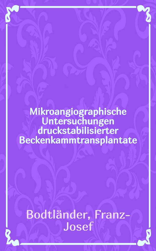Mikroangiographische Untersuchungen druckstabilisierter Beckenkammtransplantate : Tierexperimentelle Unters. : Inaug.-Diss