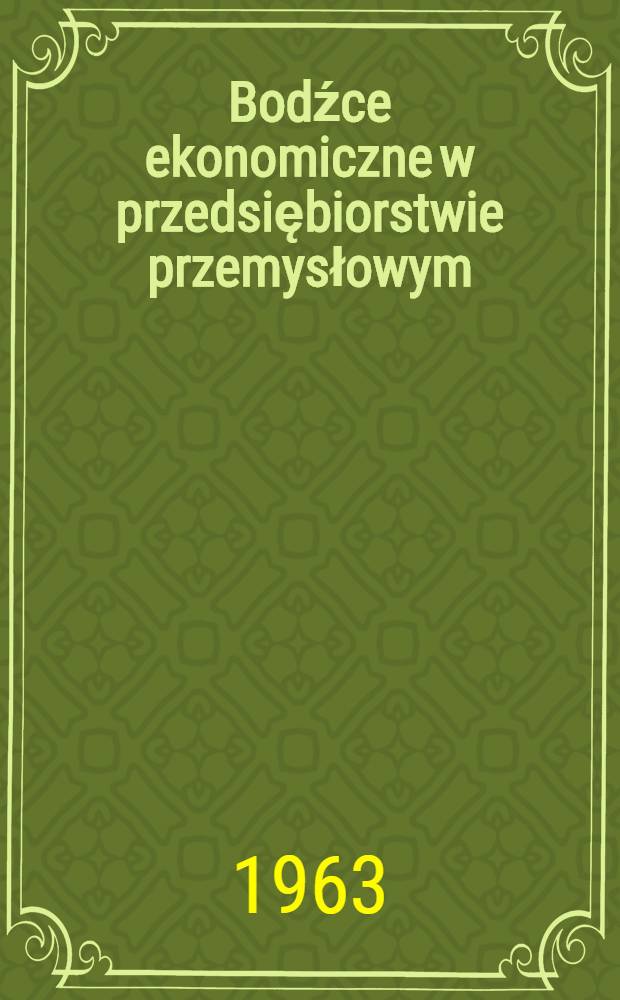 Bodźce ekonomiczne w przedsiębiorstwie przemysłowym : Materiały z Og&oacute;lnokrajowej konferencji ekonomist&oacute;w w sprawie bodźc&oacute;w ekonomicznych, zorganizowanej przez Oddz. warszawski PTE