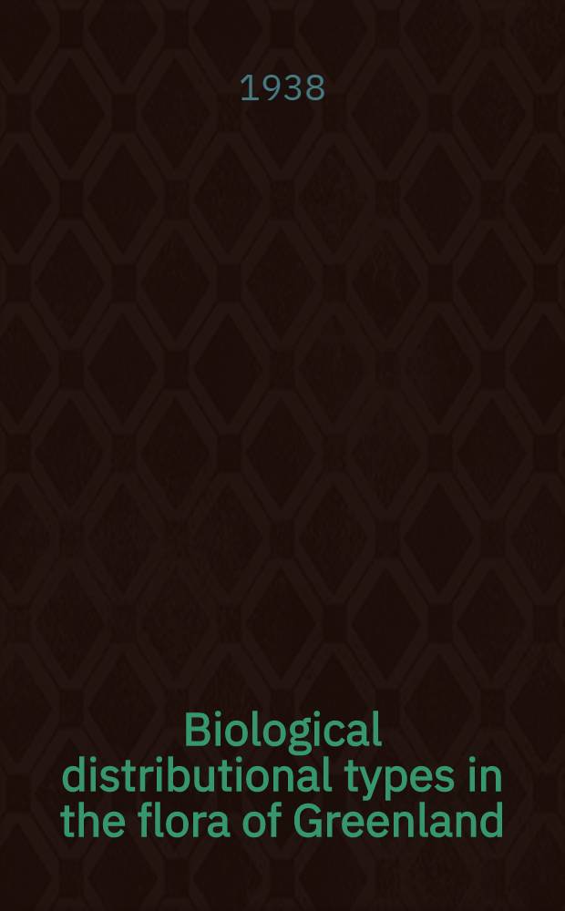 Biological distributional types in the flora of Greenland : A study on the flora and plant- geography of South Greenland and Eastgreenland between Cape Farewell and Scoresby Sound