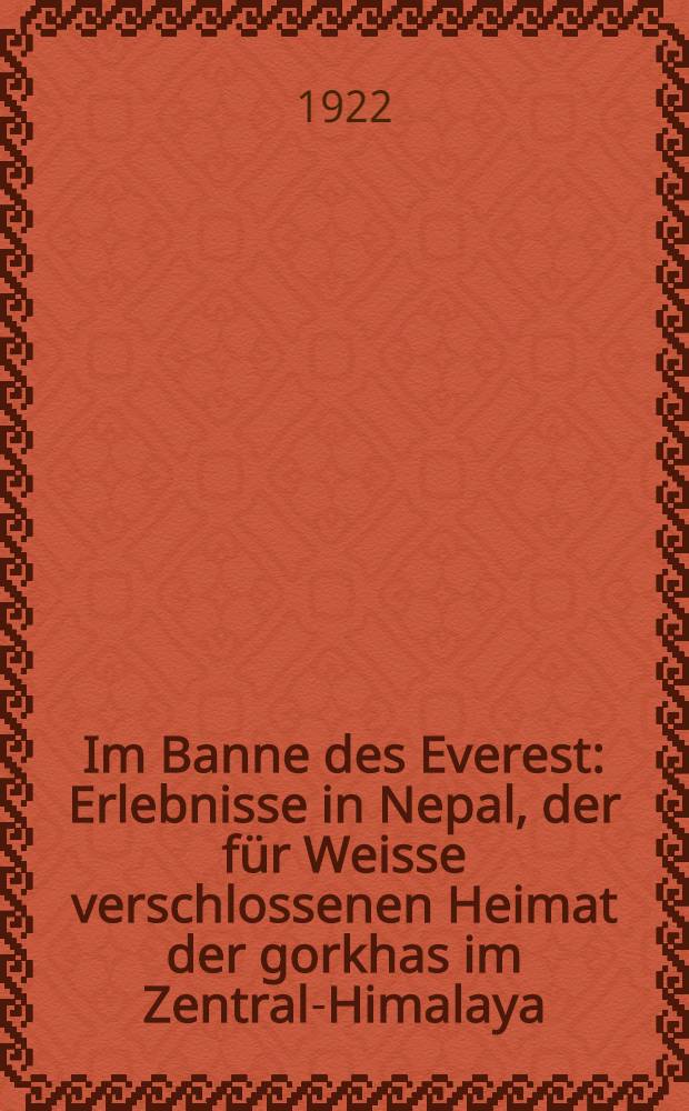 Im Banne des Everest : Erlebnisse in Nepal, der für Weisse verschlossenen Heimat der gorkhas im Zentral-Himalaya