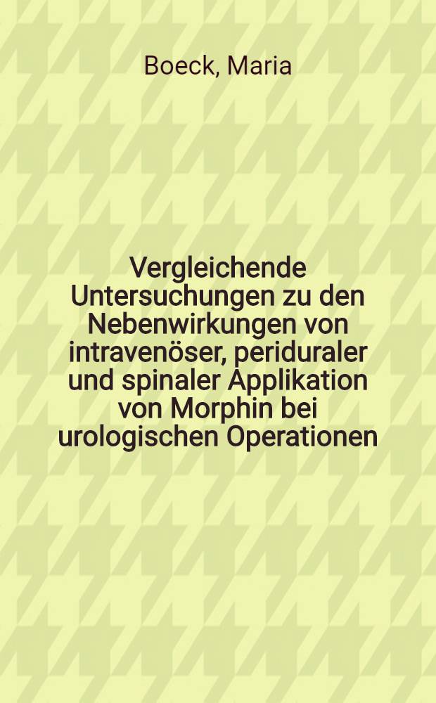Vergleichende Untersuchungen zu den Nebenwirkungen von intravenöser, periduraler und spinaler Applikation von Morphin bei urologischen Operationen : Diss