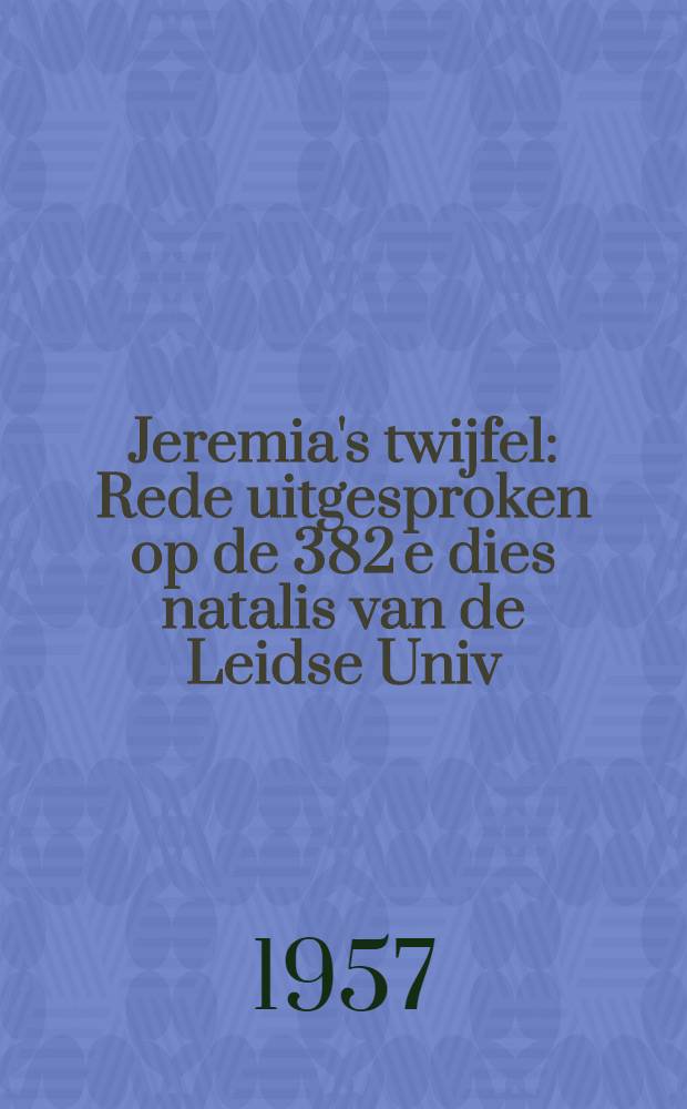 Jeremia's twijfel : Rede uitgesproken op de 382 e dies natalis van de Leidse Univ