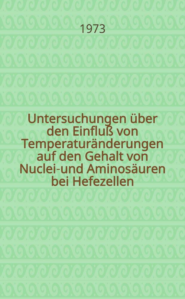 Untersuchungen über den Einfluß von Temperaturänderungen auf den Gehalt von Nuclein- und Aminosäuren bei Hefezellen : Diss. ..