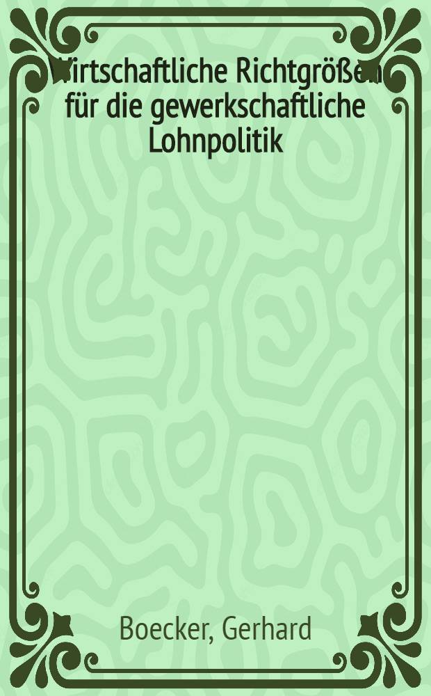 Wirtschaftliche Richtgr&ouml;&szlig;en f&uuml;r die gewerkschaftliche Lohnpolitik : Inaug.-Diss. ... der Wirtschafts- und Sozialwissenschaftlichen Fakult&auml;t der Univ. zu K&ouml;ln