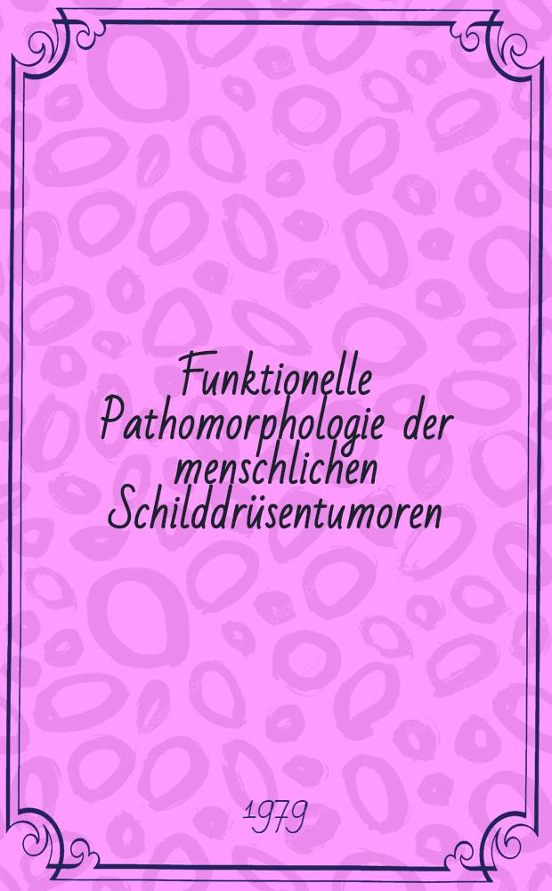 Funktionelle Pathomorphologie der menschlichen Schilddrüsentumoren = Functional morphology of human thyroid tumors : Immunhistochem. u. elektronenmikroskopische Unters