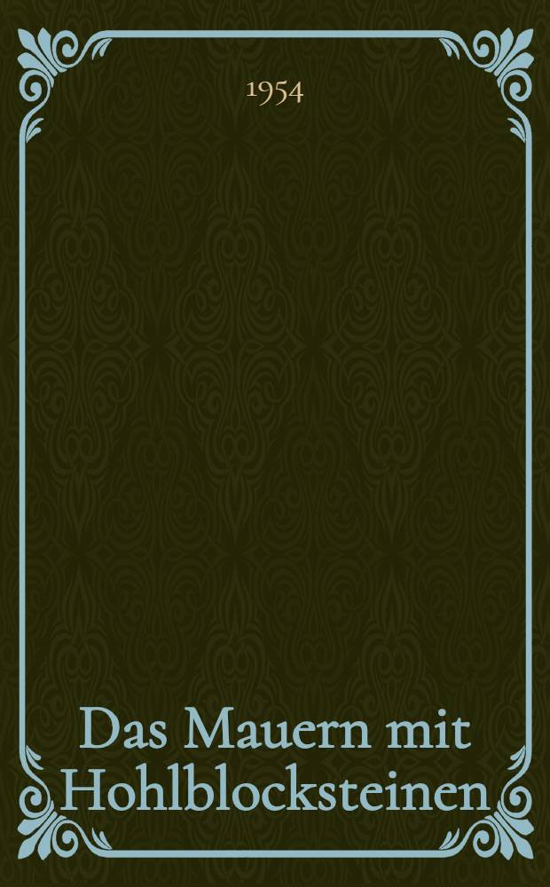 Das Mauern mit Hohlblocksteinen : Mauerverbände und Erläuterungen zu DIN. 18151 Hohlblocksteine aus Leichtbeton, DIN 4172 Maßordnung im Hochbau, DIN. 1053 Mauerwerk : Berechnung und Ausführung