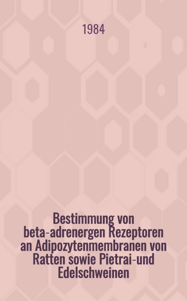 Bestimmung von beta-adrenergen Rezeptoren an Adipozytenmembranen von Ratten sowie Pietrain- und Edelschweinen : Diss