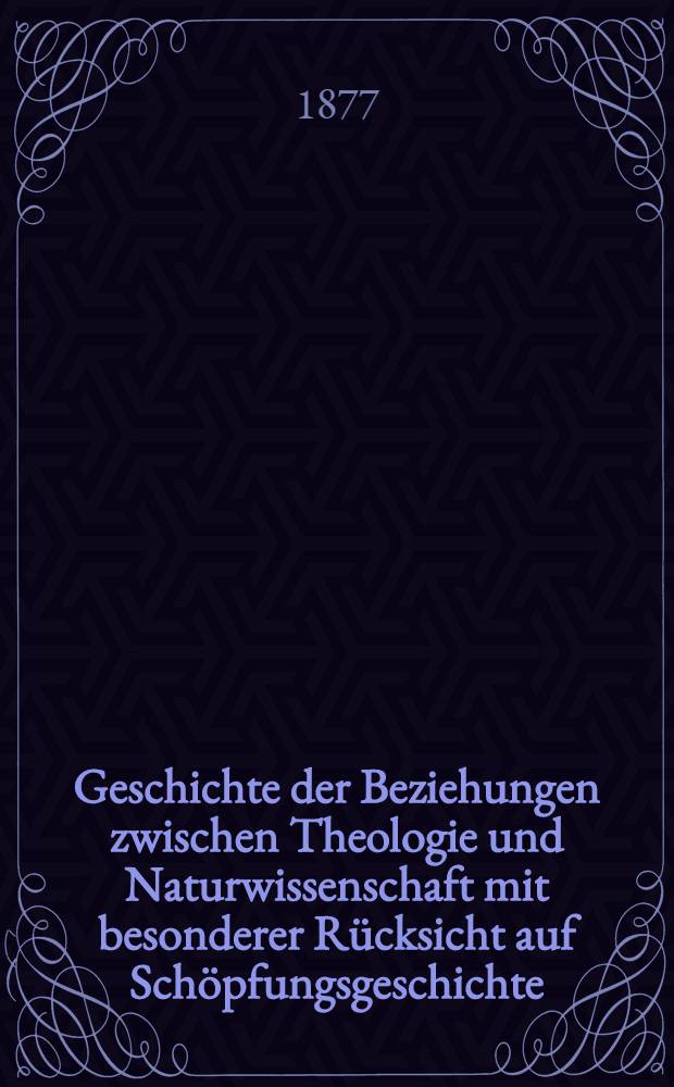 Geschichte der Beziehungen zwischen Theologie und Naturwissenschaft mit besonderer Rücksicht auf Schöpfungsgeschichte