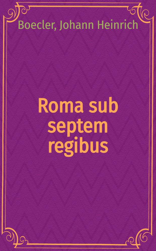 Roma sub septem regibus : Repetita ex Livio et Dionysio Halicarnassensi ... quam ... praeside ... Jo. Henrico Boeclero ... examini subjicit d. Febr. Eduardus Rüdelius à Leuenstern