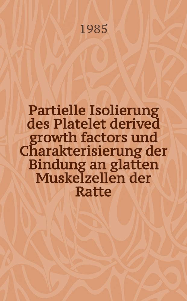 Partielle Isolierung des Platelet derived growth factors und Charakterisierung der Bindung an glatten Muskelzellen der Ratte : Diss