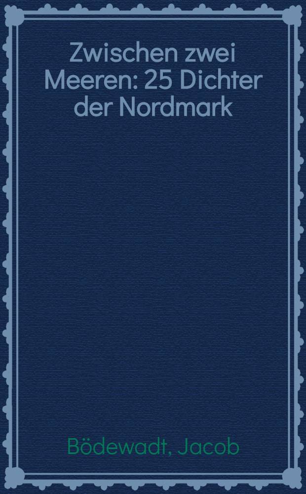 Zwischen zwei Meeren : 25 Dichter der Nordmark : Ein niederdeutsches Dichterbuch