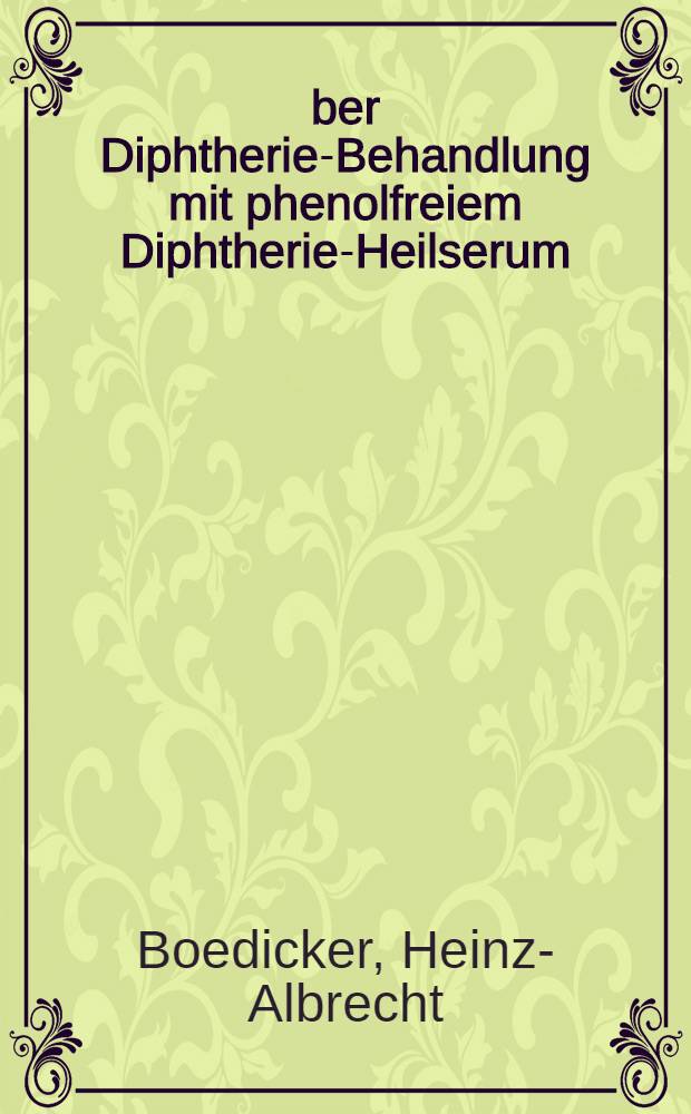 Über Diphtherie-Behandlung mit phenolfreiem Diphtherie-Heilserum : Inaug.-Diss. zur Erlangung der med. Doktorwürde an der ... Univ. zu Berlin
